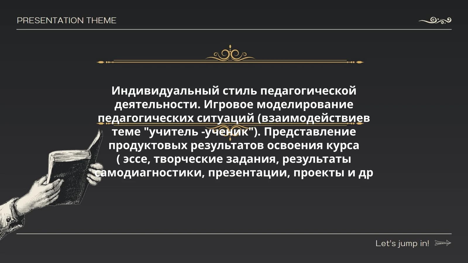 Индивидуальный стиль педагогической деятельности. Игровое моделирование педагогических ситуаций (взаимодействиев теме "учитель -ученик"). Представление продуктовых результатов освоения курса ( эссе, творческие задания, результаты самодиагностики, презентации, проекты и др