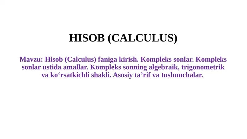 Hisob (Calculus) faniga kirish. Kompleks sonlar. Kompleks sonlar ustida amallar. Kompleks sonning algebraik, trigonometrik va ko‘rsatkichli shakli. Asosiy ta’rif va tushunchalar