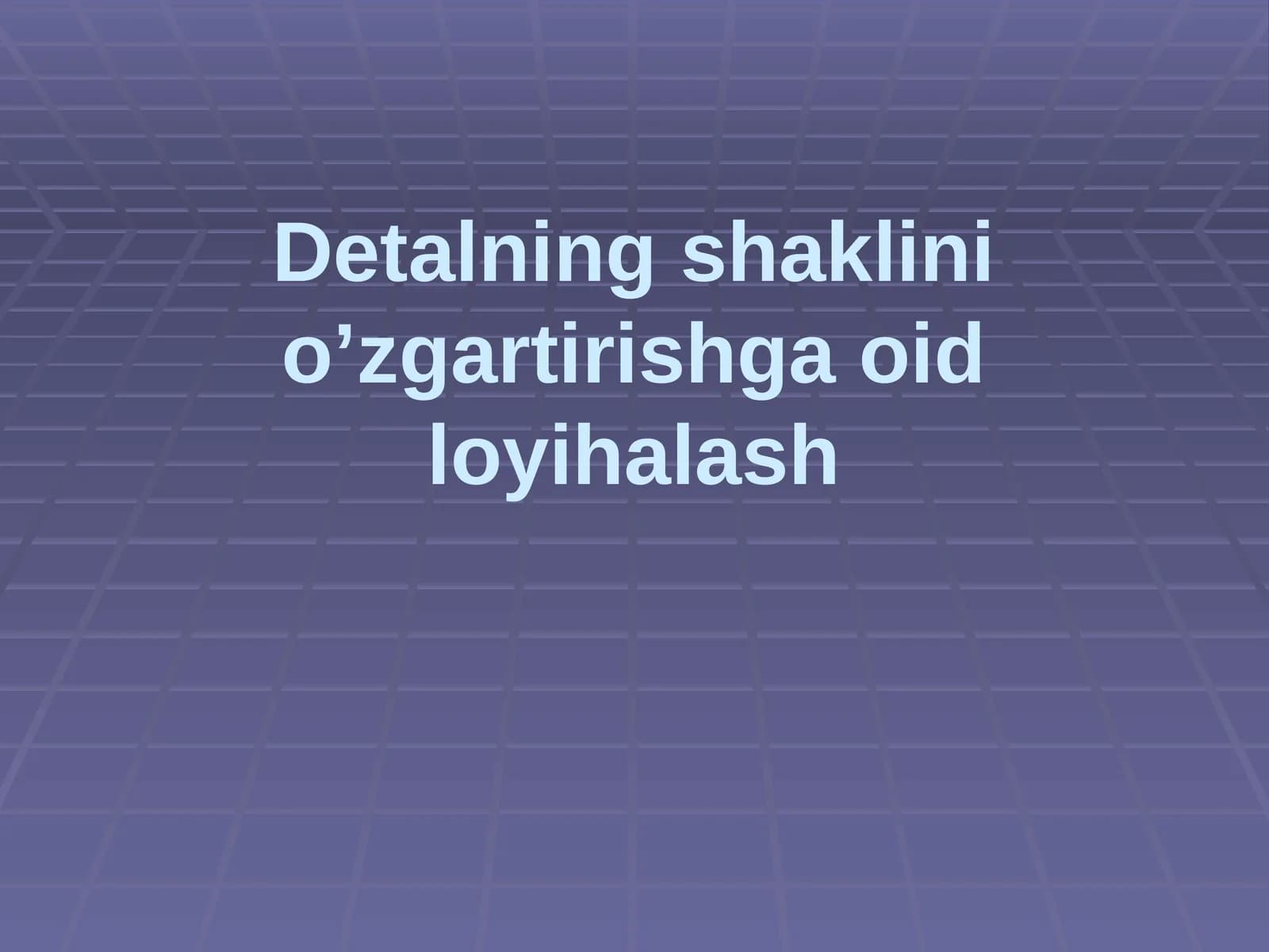Detalning shaklinio'zgartirishga oid loyihalash