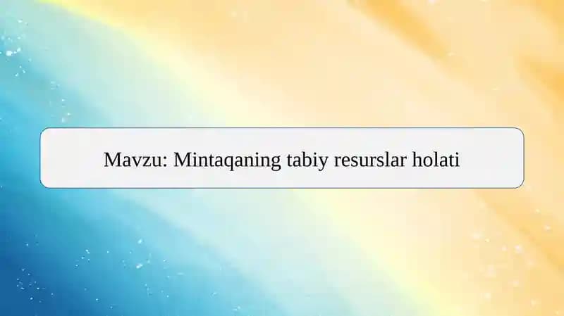 Mavzu: Mintaqaning tabiy resurslar holati