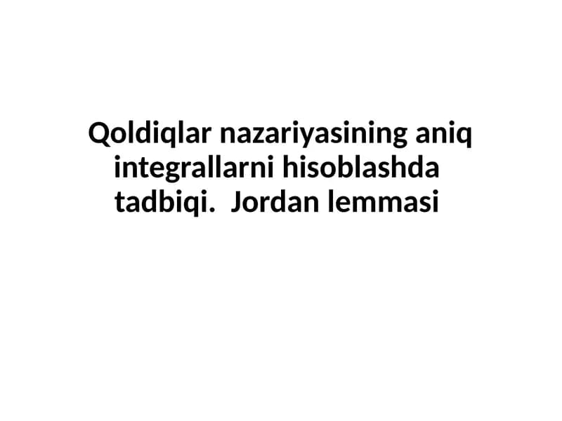 Qoldiqlarnazariyasininganiqintegrallarnihisoblashdatadbiqi. Jordanlemmasi