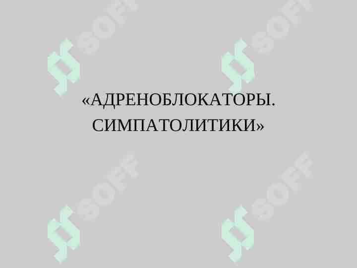 АДРЕНОБЛОКАТОРЫ. СИМПАТОЛИТИКИ