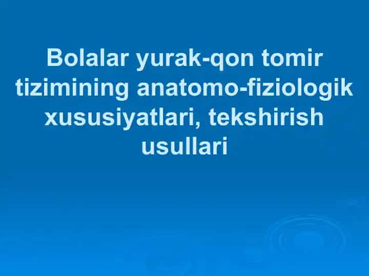 Болалар юрак кон томир тизимининг анатомо-физиологик хусусиятлари ва унга мос текшириш усусларини урганиш