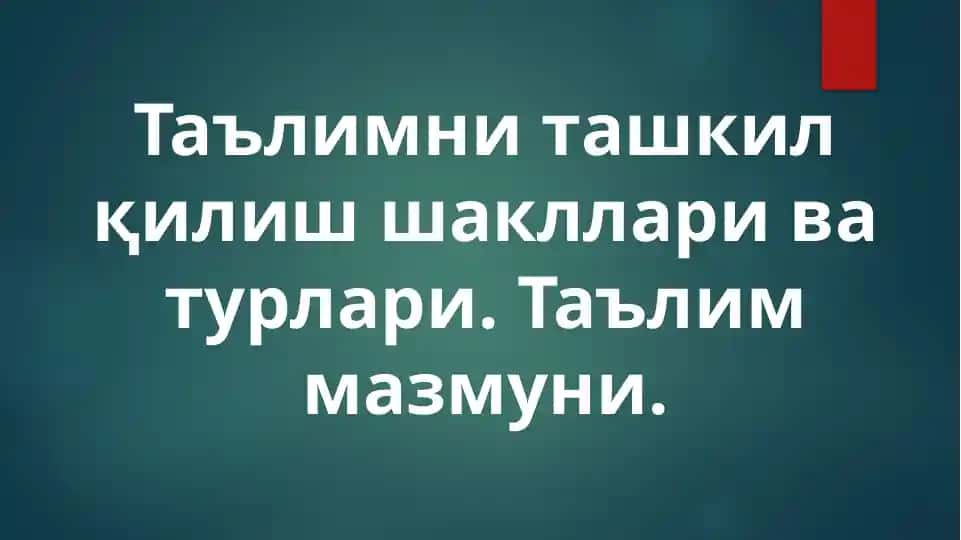 Ta'limni tashkil qilish shakllari va turlari. Ta'lim mazmuni