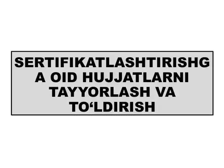 SERTIFIKATLASHTIRISHGA OID HUJJATLARNI TAYYORLASH VA TO‘LDIRISH