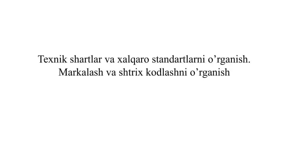 Texnik shartlar va xalqaro standartlarni o’rganish. Markalash va shtrix kodlashni o’rganish