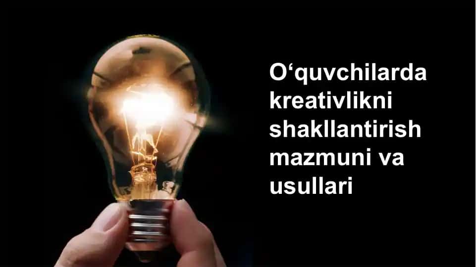 O‘quvchilarda kreativlikni shakllantirish mazmuni va usullari