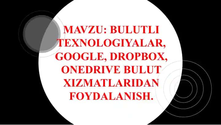 Bulutli texnologiyalar tushunchasi, Google, Dropbox, OneDrive bulut xizmatlaridan foydalanish