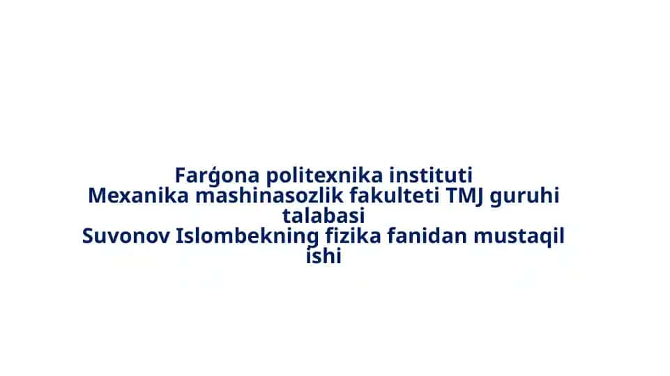 Farģona politexnika instituti Mexanika mashinasozlik fakulteti TMJ guruhi talabasi Suvonov Islombekning fizika fanidan mustaqil ishi