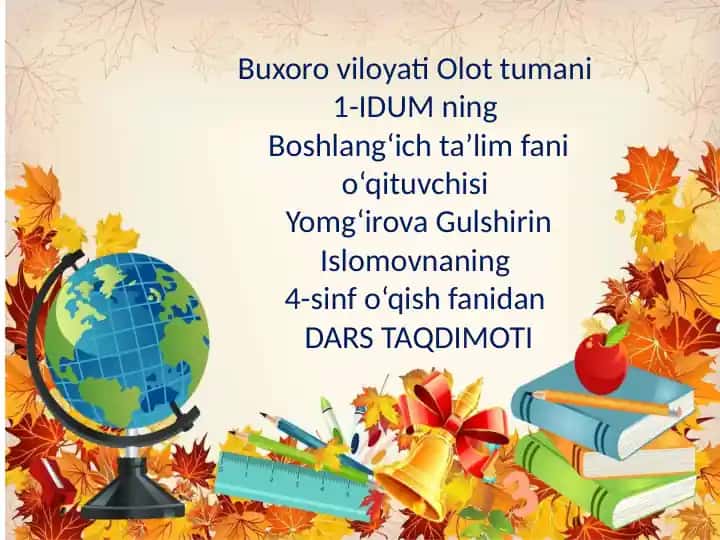Buxoro viloyati Olot tumani 1-IDUM Boshlang‘ich ta’lim fani o‘qituvchisi Yomg‘irova Gulshirin Islomovnaning 4-sinf o‘qish fanidan DARS TAQDIMOTI