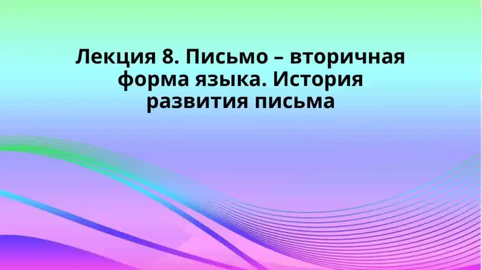Лекция 8. Письмо – вторичная форма языка. История развития письма