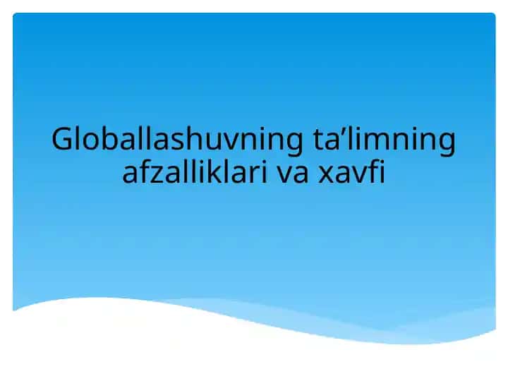 Globallashuvning ta’limning afzalliklari va xavfi