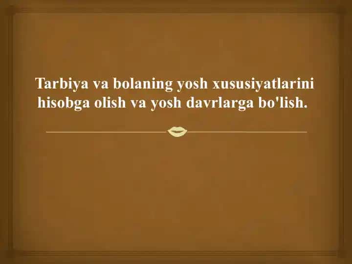 Tarbiya va bolaning yosh xususiyatlarini hisobga olish va yosh davrlarga bo'lish