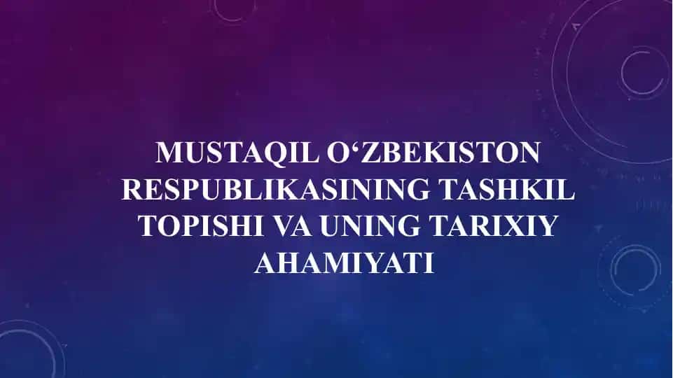Mustaqil O‘zbekiston Respublikasining tashkil topishi va uning tarixiy ahamiyati