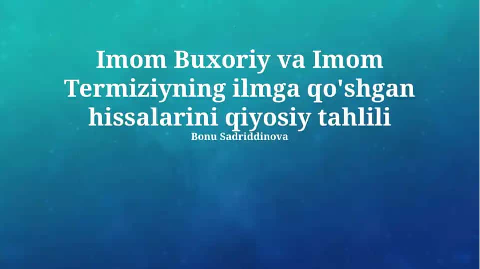 Imom Buxoriy va Imom Termiziyning ilmga qo'shgan hissalarini qiyosiy tahlili