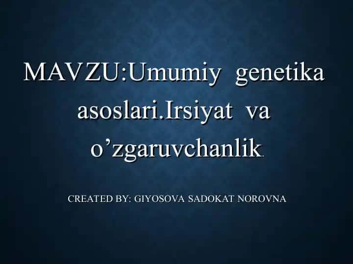Umumiy genetika asoslari. Irsiyat va o’zgaruvchanlik