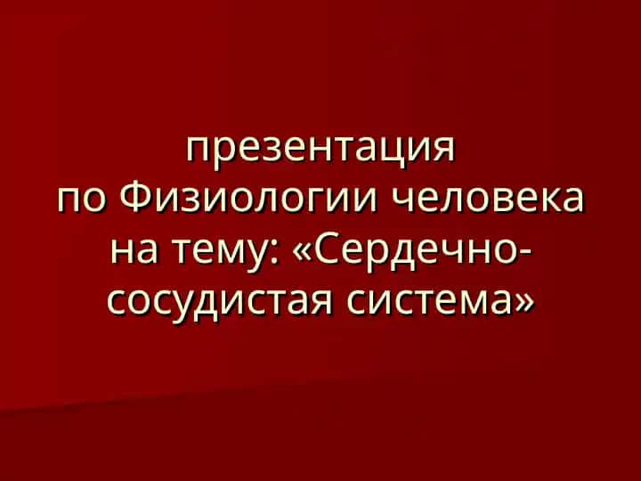 Презентация по Физиологии человека на тему: «Сердечно-сосудистая система»