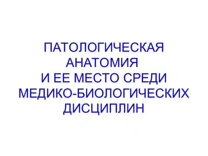 ПАТОЛОГИЧЕСКАЯ АНАТОМИЯИ ЕЕ МЕСТО СРЕДИ МЕДИКО-БИОЛОГИЧЕСКИХ ДИСЦИПЛИН