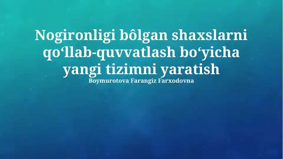 Nogironligi bôlgan shaxslarni qoʻllab-quvvatlash boʻyicha yangi tizimni yaratish