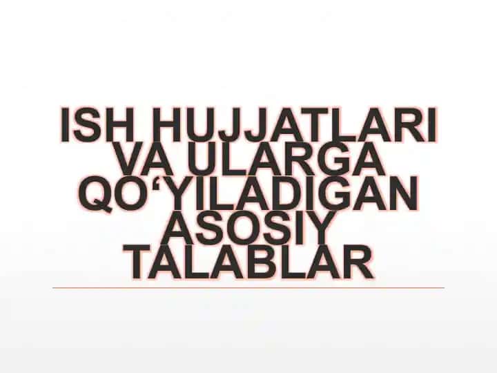 ISH HUJJATLARI VA ULARGA QO‘YILADIGAN ASOSIY TALABLAR