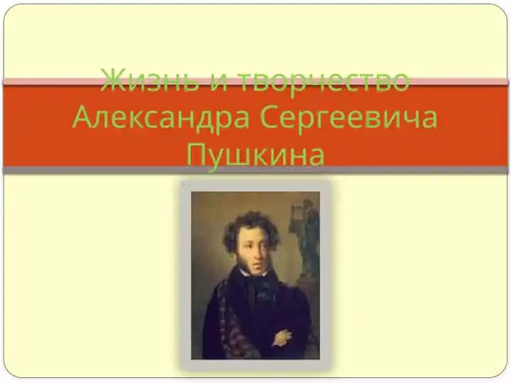 Жизнь и творчество Александра Сергеевича Пушкина