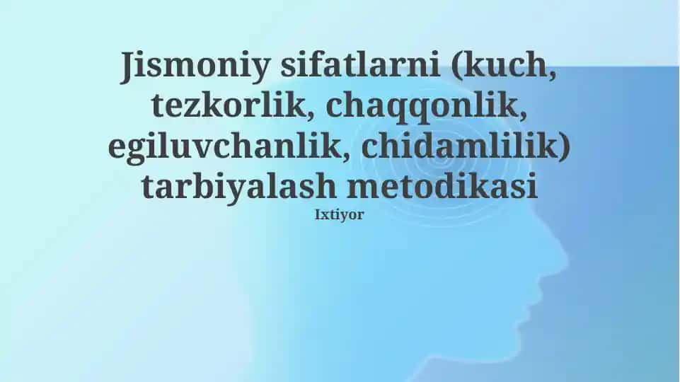 Jismoniy sifatlarni (kuch, tezkorlik, chaqqonlik, egiluvchanlik, chidamlilik) tarbiyalash metodikasi