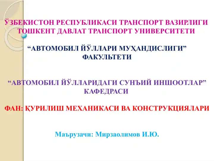1-МАЪРУЗА:ҚУРИЛИШ КОНСТРУКЦИЯЛАРИ. БИНО ВА АВТОМОБИЛЬ ЙЎЛЛАРИДАГИ СУНЪИЙ ИНШООТЛАР ТЎҒРИСИДА АСОСИЙ МАЪЛУМОТЛАР