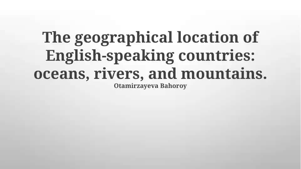 The geographical location of English-speaking countries: oceans, rivers, and mountains.