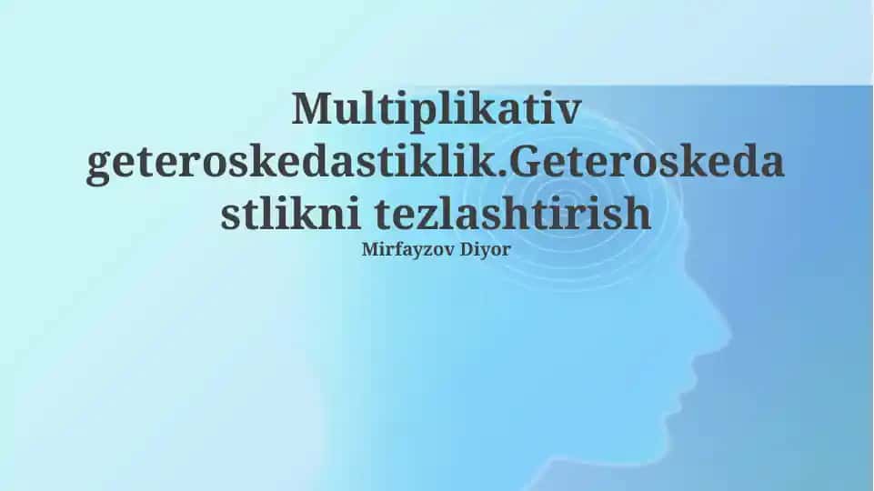 Multiplikativ geteroskedastiklik.Geteroskedastlikni tezlashtirish