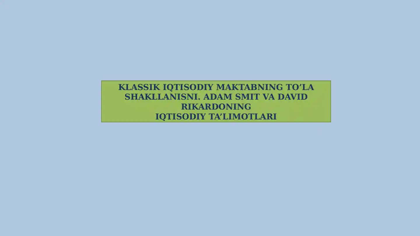 KLASSIK IQTISODIY MAKTABNING TO’LA SHAKLLANISI. ADAM SMIT VA DAVID RIKARDONING IQTISODIY TA’LIMOTLARI