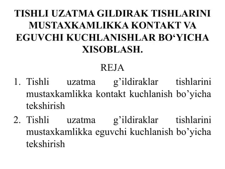 Tishli uzatma g‘ildirak tishlarini mustaxkamlikka kontakt va eguvchi kuchlanish bo‘yicha hisoblash