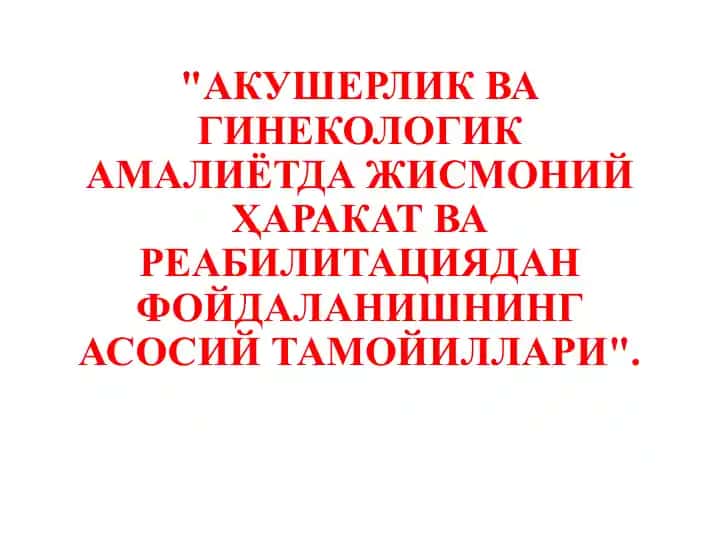 Акушерлик ва гинекологик амалиётда жисмоний ҳаракат ва реабилитациядан фойдаланишнинг асосий тамоҳиллари