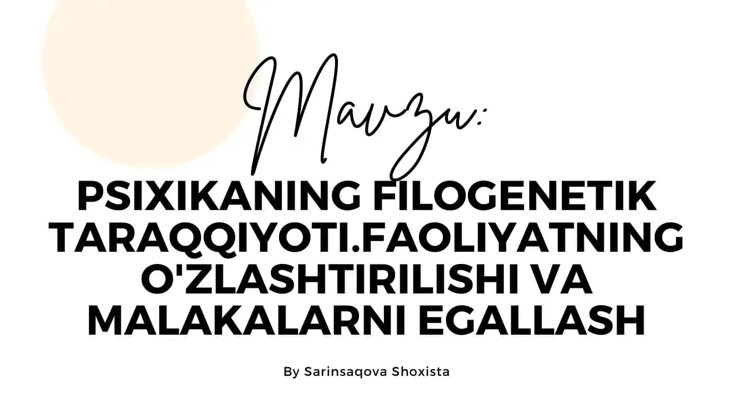 Psixikaning filogenetik taraqqiyoti, faoliyatning o'zlashtirilishi va malakalarni egallash
