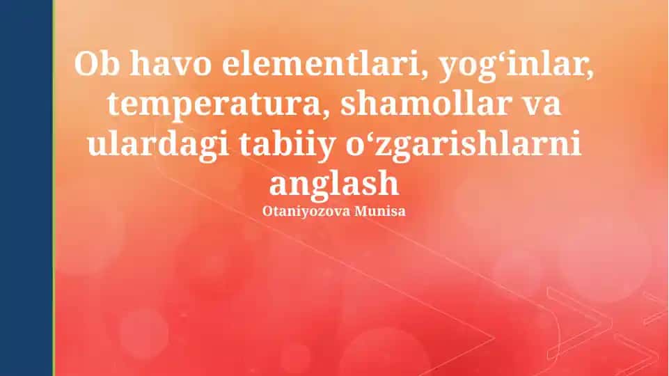Ob havo elementlari, yogʻinlar, temperatura, shamollar va ulardagi tabiiy oʻzgarishlarni anglash
