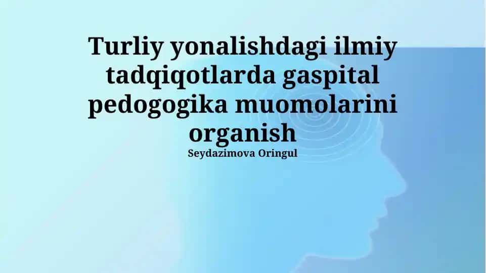 Turliy yonalishdagi ilmiy tadqiqotlarda gaspital pedogogika muomolarini organish