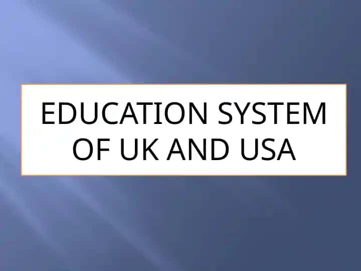 EDUCATION SYSTEM OF UK AND USA