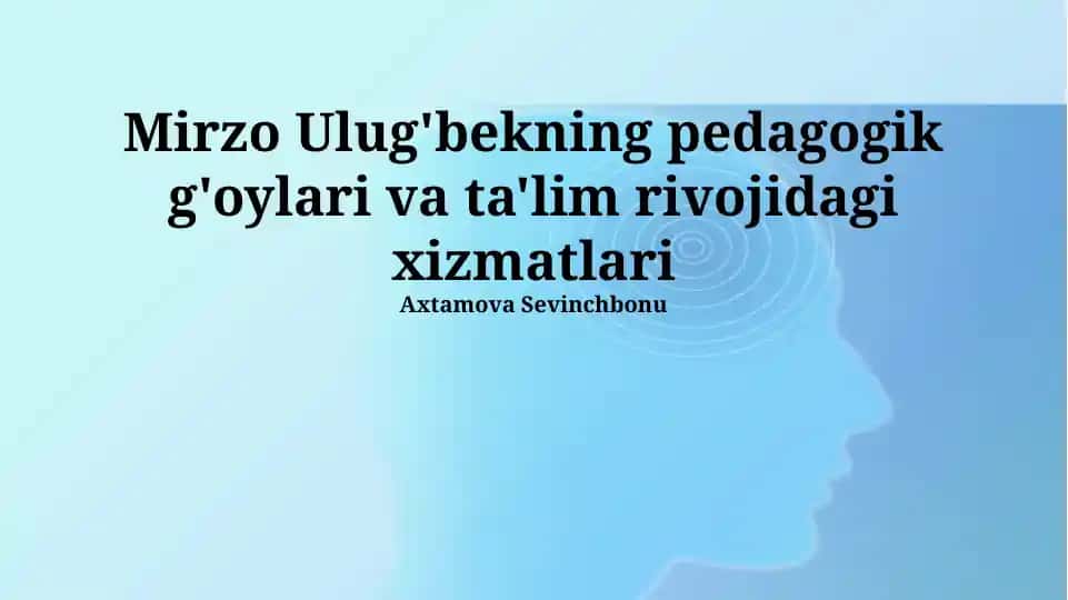 Mirzo Ulug'bekning pedagogik g'oyalari va ta'lim rivojidagi xizmatlari