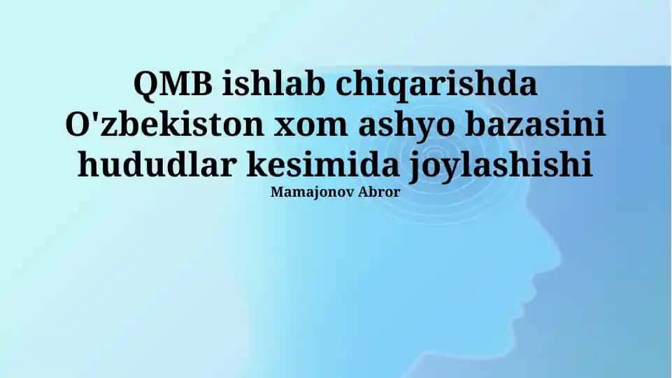 QMB ishlab chiqarishda O'zbekiston xom ashyo bazasini hududlar kesimida joylashishi