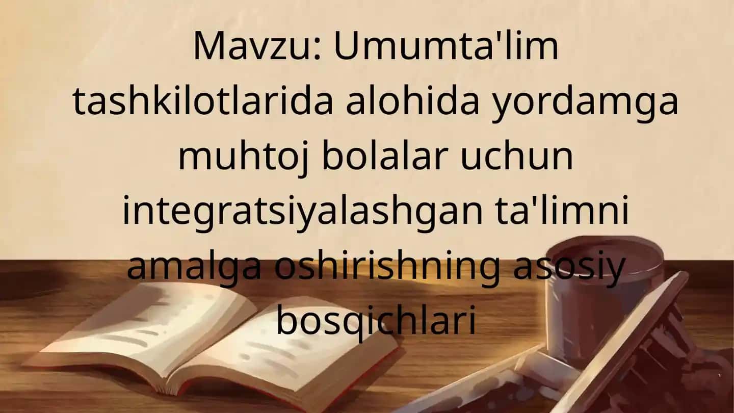 Umumta'lim tashkilotlarida alohida yordamga muhtoj bolalar uchun integratsiyalashgan ta'limni amalga oshirishning asosiy bosqichlari