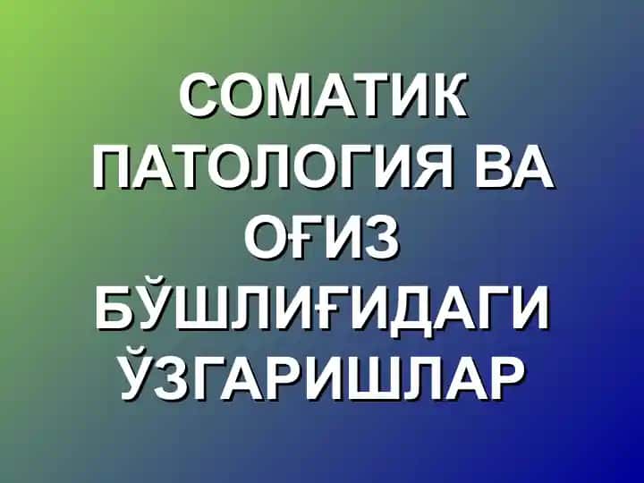 СОМАТИК ПАТОЛОГИЯ ВА ОҒИЗ БЎШЛИҒИДАГИ ЎЗГАРИШЛАР