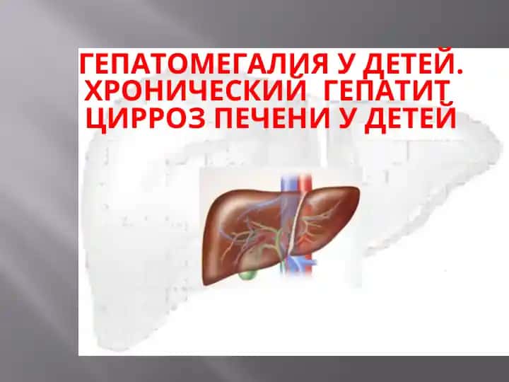 ГЕПАТОМЕГАЛИЯ У ДЕТЕЙ. ХРОНИЧЕСКИЙ ГЕПАТИТ ЦИРРОЗ ПЕЧЕНИ У ДЕТЕЙ