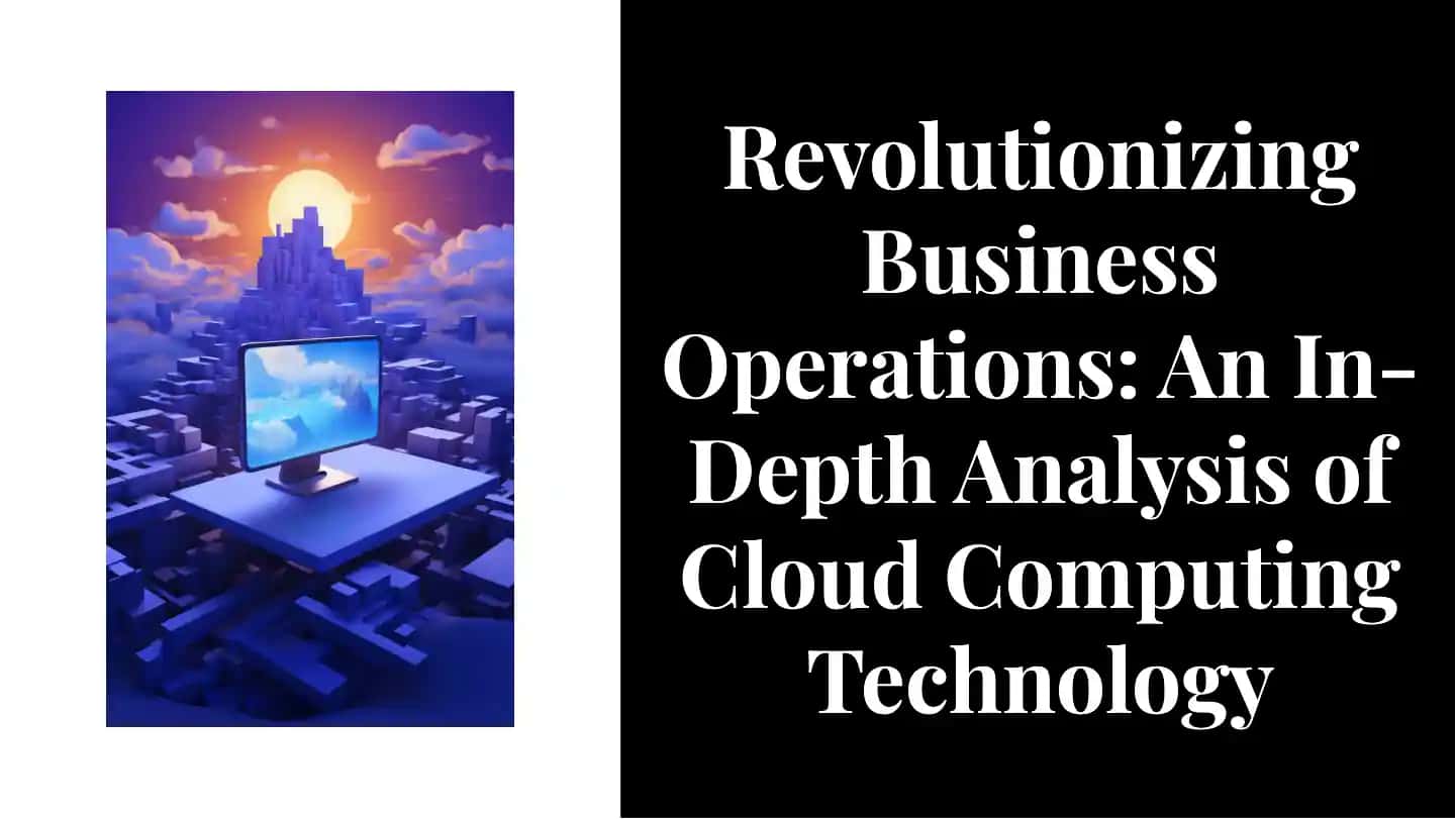 Revolutionizing Business Operations: An In-Depth Analysis of Cloud Computing Technology