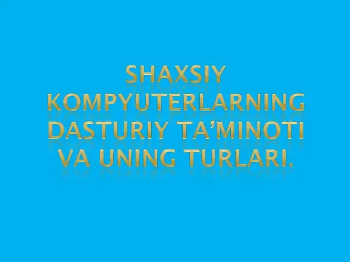 SHAXSIY KOMPYUTERNING DASTURIY TA’MINOTI VA UNING TURLARI.