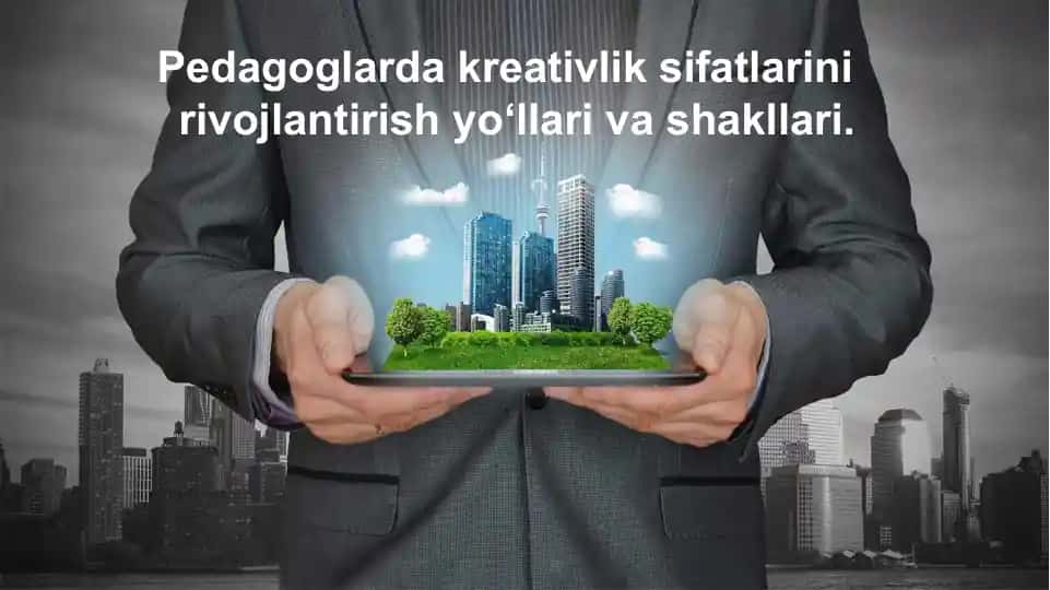 Pedagoglarda kreativlik sifatlarini rivojlantirish yo‘llari va shakllari