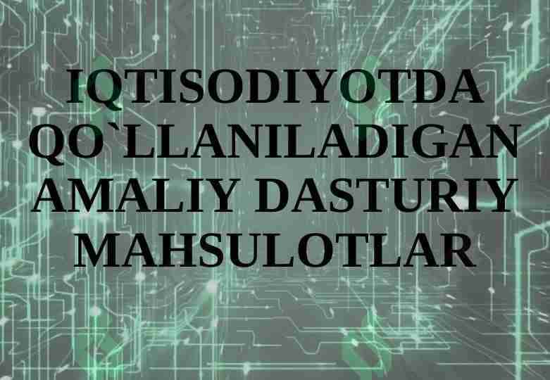 IQTISODIYOTDA QO`LLANILADIGAN AMALIY DASTURIY MAHSULOTLAR