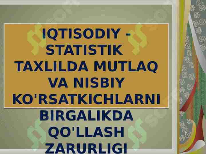 IQTISODIY - STATISTIK TAXLILDA MUTLAQ VA NISBIY KO'RSATKICHLARNI BIRGALIKDA QO'LLASH ZARURLIGI
