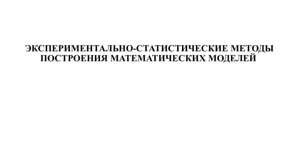 ЭКСПЕРИМЕНТАЛЬНО-СТАТИСТИЧЕСКИЕ МЕТОДЫ ПОСТРОЕНИЯ МАТЕМАТИЧЕСКИХ МОДЕЛЕЙ