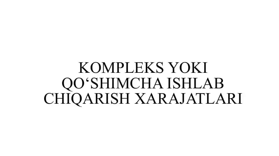 KOMPLEKS YOKI QO‘SHIMCHA ISHLAB CHIQARISH XARAJATLARI
