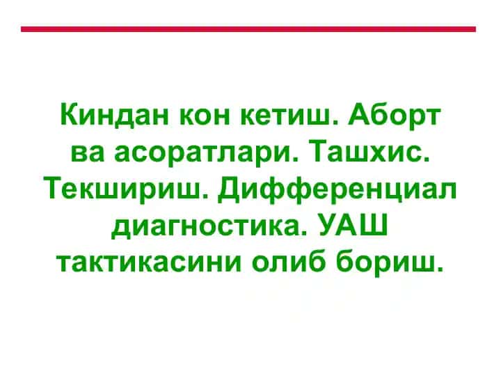 Киндан кон кетиш. Аборт ва асоратлари. Ташхис. Текшириш. Дифференциал диагностика. УАШ тактикасини олиб бориш.