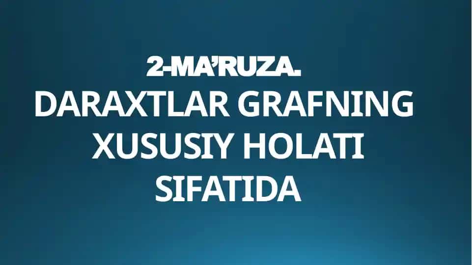 2-MA’RUZA. DARAXTLAR GRAFNING XUSUSIY HOLATI SIFATIDA